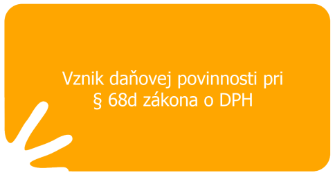 Vznik daňovej povinnosti pri § 68d zákona o DPH